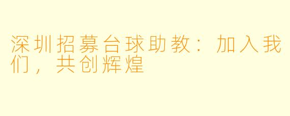 深圳招募台球助教：加入我们，共创辉煌