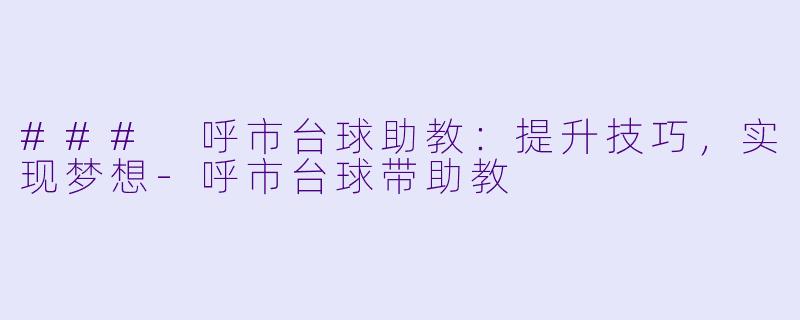 ### 呼市台球助教：提升技巧，实现梦想-呼市台球带助教