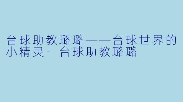 台球助教璐璐——台球世界的小精灵-台球助教璐璐