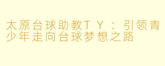 太原台球助教TY：引领青少年走向台球梦想之路
