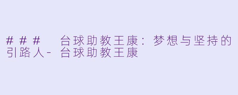 ### 台球助教王康：梦想与坚持的引路人-台球助教王康