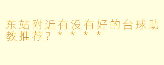 东站附近有没有好的台球助教推荐？****