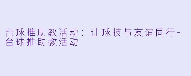 台球推助教活动:让球技与友谊同行