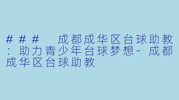 ### 成都成华区台球助教：助力青少年台球梦想-成都成华区台球助教