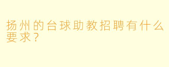 扬州的台球助教招聘有什么要求？