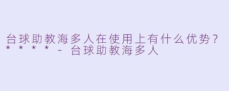 台球助教海多人在使用上有什么优势?****