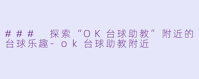 ### 探索“OK台球助教”附近的台球乐趣-ok台球助教附近