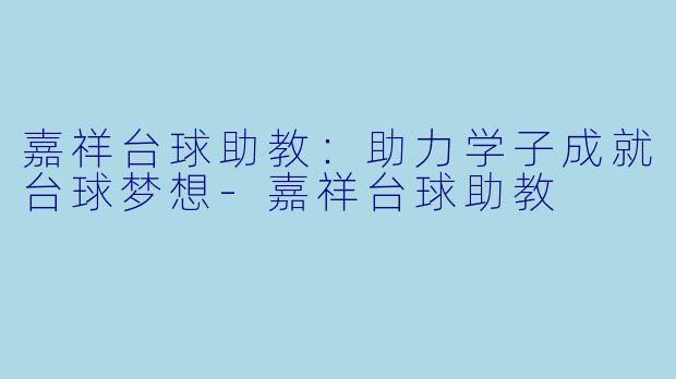 嘉祥台球助教：助力学子成就台球梦想-嘉祥台球助教