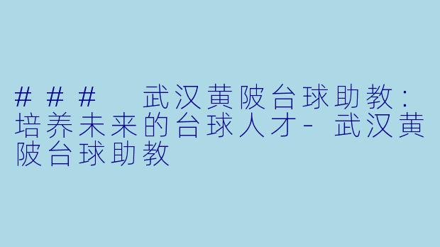 ### 武汉黄陂台球助教：培养未来的台球人才