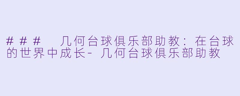 ### 几何台球俱乐部助教：在台球的世界中成长-几何台球俱乐部助教