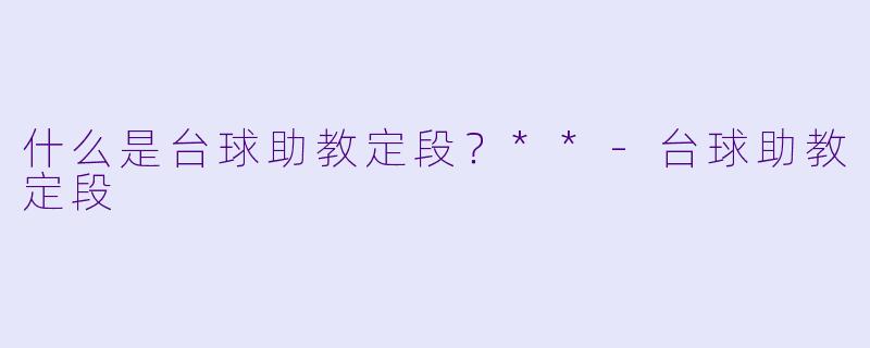 什么是台球助教定段？**-台球助教定段
