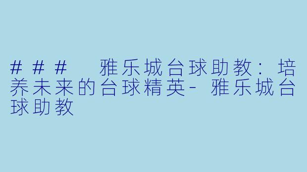 ### 雅乐城台球助教：培养未来的台球精英-雅乐城台球助教