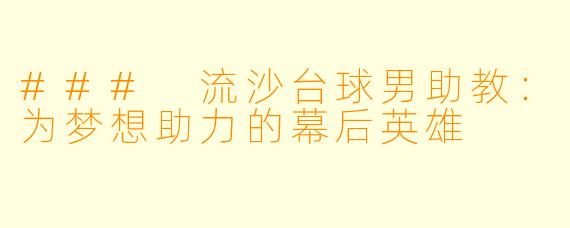 ### 流沙台球男助教：为梦想助力的幕后英雄