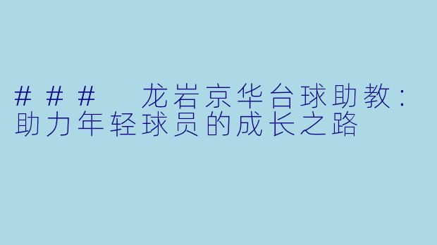 ### 龙岩京华台球助教：助力年轻球员的成长之路