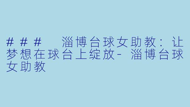 ### 淄博台球女助教：让梦想在球台上绽放-淄博台球女助教