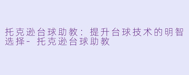 托克逊台球助教：提升台球技术的明智选择-托克逊台球助教