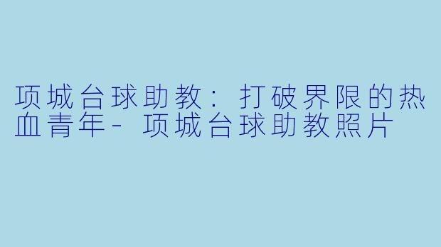 项城台球助教：打破界限的热血青年-项城台球助教照片