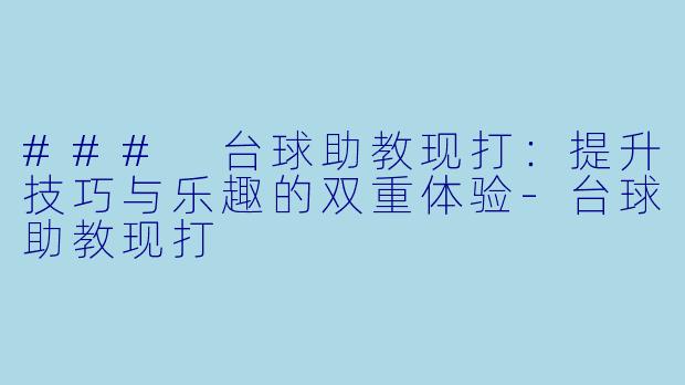 ### 台球助教现打：提升技巧与乐趣的双重体验-台球助教现打