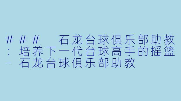 ### 石龙台球俱乐部助教：培养下一代台球高手的摇篮-石龙台球俱乐部助教