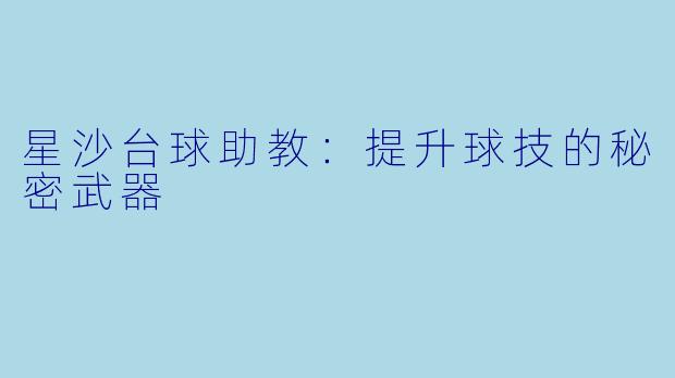 星沙台球助教：提升球技的秘密武器