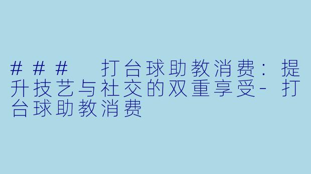 ### 打台球助教消费:提升技艺与社交的双重享受
