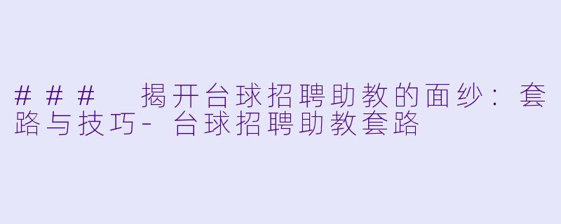 ### 揭开台球招聘助教的面纱：套路与技巧-台球招聘助教套路