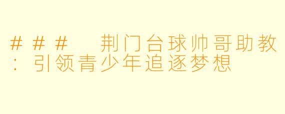 ### 荆门台球帅哥助教：引领青少年追逐梦想