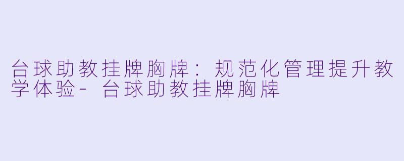 台球助教挂牌胸牌：规范化管理提升教学体验-台球助教挂牌胸牌