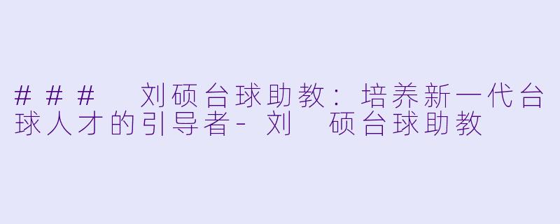 ### 刘硕台球助教:培养新一代台球人才的引导者