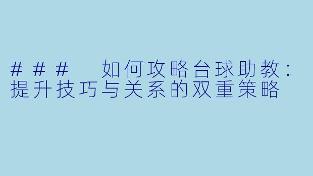 ### 如何攻略台球助教：提升技巧与关系的双重策略