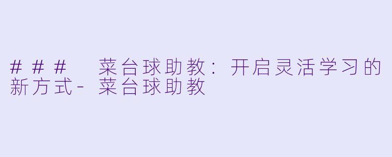 ### 菜台球助教：开启灵活学习的新方式-菜台球助教