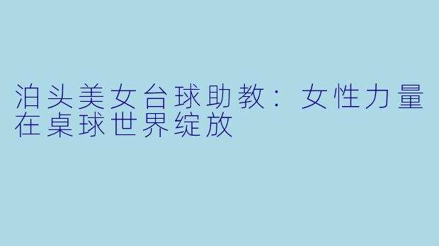 泊头美女台球助教：女性力量在桌球世界绽放