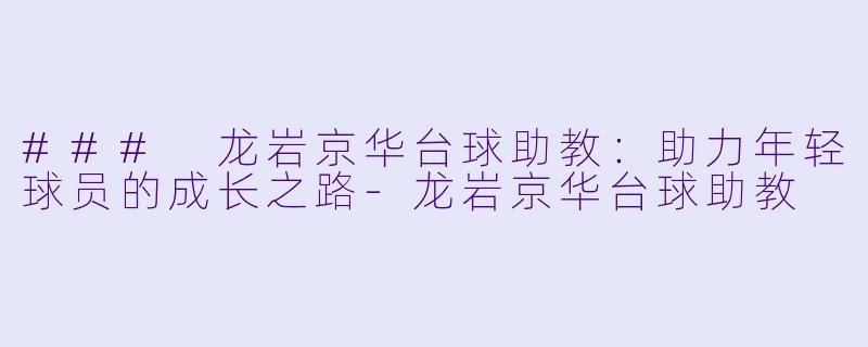 ### 龙岩京华台球助教:助力年轻球员的成长之路