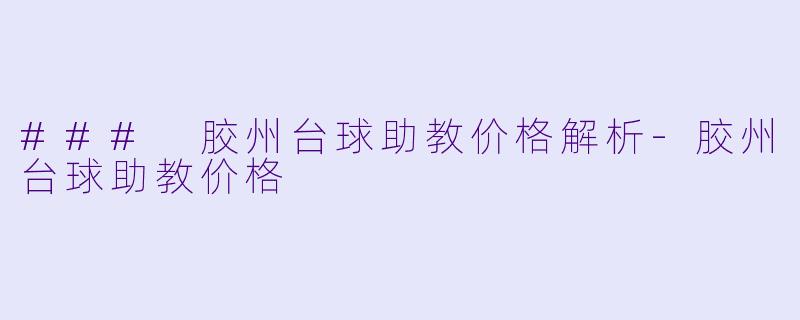 ### 胶州台球助教价格解析-胶州台球助教价格