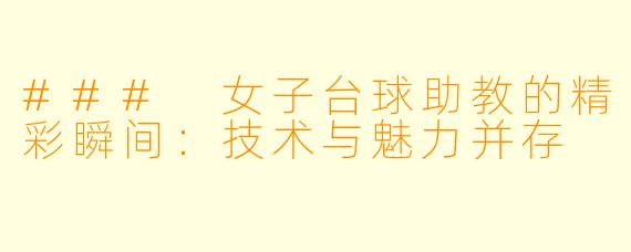 ### 女子台球助教的精彩瞬间：技术与魅力并存