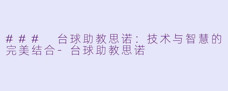 ### 台球助教思诺:技术与智慧的完美结合