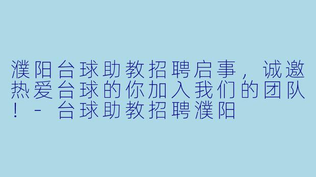 濮阳台球助教招聘启事，诚邀热爱台球的你加入我们的团队！