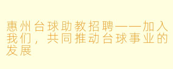 惠州台球助教招聘——加入我们,共同推动台球事业的发展