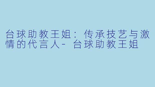 台球助教王姐：传承技艺与激情的代言人-台球助教王姐