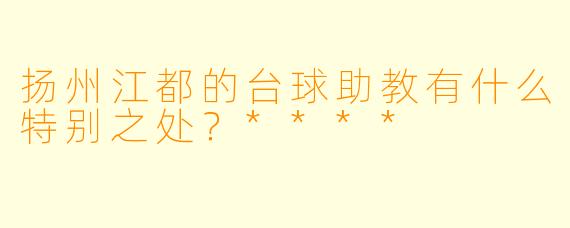 扬州江都的台球助教有什么特别之处?****