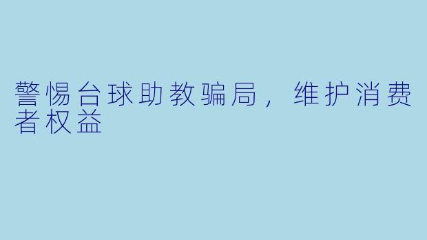警惕台球助教骗局,维护消费者权益