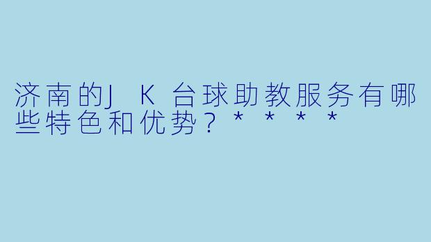 济南的JK台球助教服务有哪些特色和优势?****