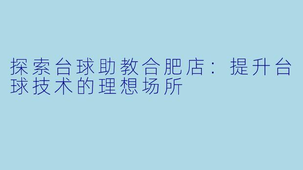 探索台球助教合肥店：提升台球技术的理想场所