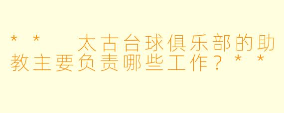 ** 太古台球俱乐部的助教主要负责哪些工作?**