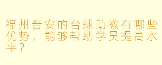 福州晋安的台球助教有哪些优势,能够帮助学员提高水平?