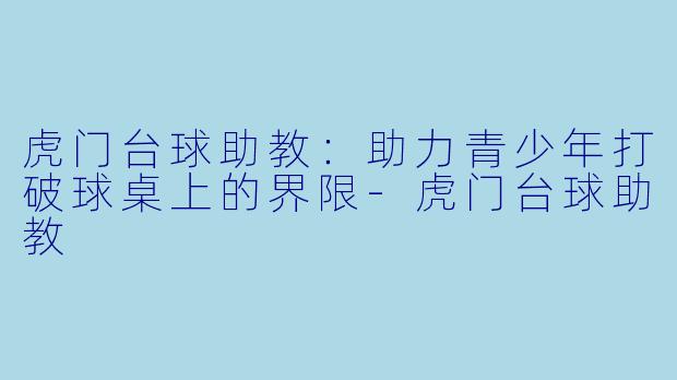 虎门台球助教：助力青少年打破球桌上的界限-虎门台球助教