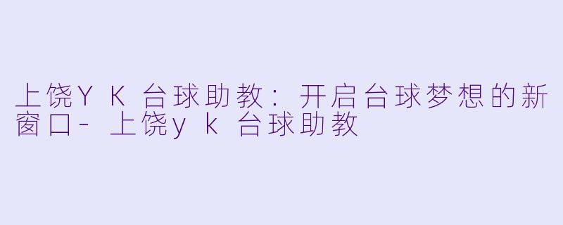 上饶YK台球助教:开启台球梦想的新窗口