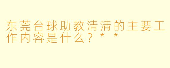 东莞台球助教清清的主要工作内容是什么？**