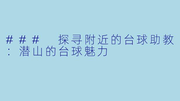 ### 探寻附近的台球助教:潜山的台球魅力