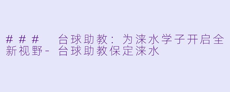 ### 台球助教：为涞水学子开启全新视野-台球助教保定涞水